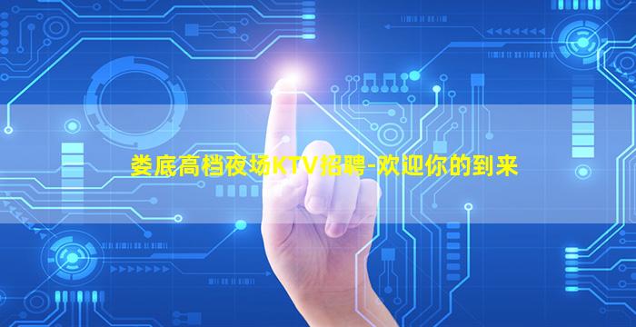娄底高档夜场KTV招聘-欢迎你的到来