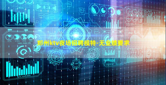 郑州ktv夜场招聘模特-无业绩要求